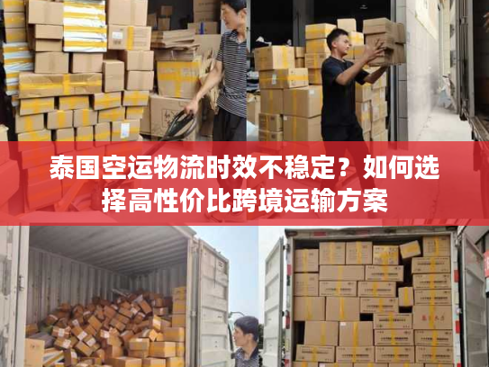 泰国空运物流时效不稳定？如何选择高性价比跨境运输方案