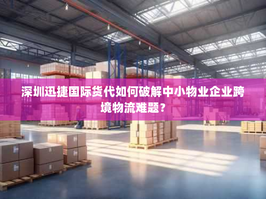 深圳迅捷国际货代如何破解中小物业企业跨境物流难题？