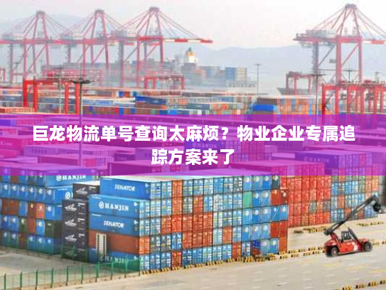 巨龙物流单号查询太麻烦？物业企业专属追踪方案来了