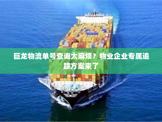 巨龙物流单号查询太麻烦？物业企业专属追踪方案来了