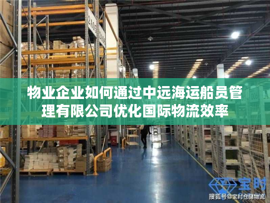 物业企业如何通过中远海运船员管理有限公司优化国际物流效率