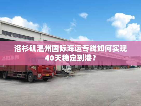 洛杉矶温州国际海运专线如何实现40天稳定到港？