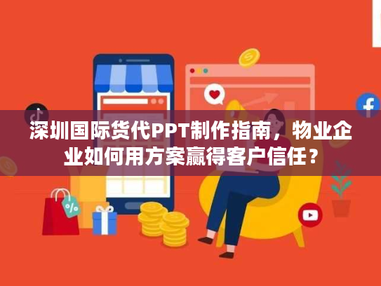 深圳国际货代PPT制作指南，物业企业如何用方案赢得客户信任？