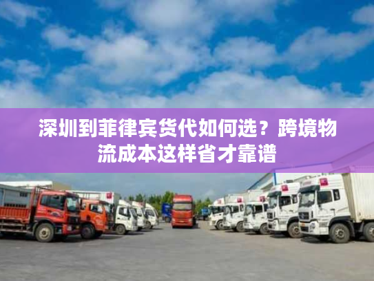 深圳到菲律宾货代如何选?跨境物流成本这样省才靠谱 深圳到菲律宾货代如何选?跨境物流成本这样省才靠谱