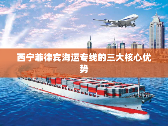 西宁菲律宾海运专线的三大核心优势