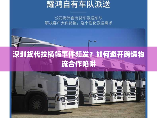 深圳货代拉横幅事件频发？如何避开跨境物流合作陷阱