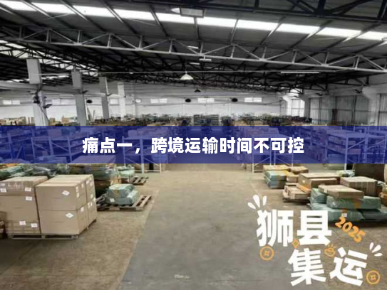 痛点一，跨境运输时间不可控