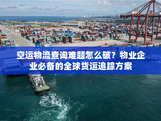 空运物流查询难题怎么破?物业企业必备的全球货运追踪方案 空运物流查询难题怎么破?物业企业必备的全球货运追踪方案