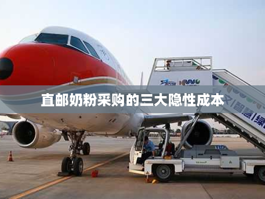 直邮奶粉采购的三大隐性成本