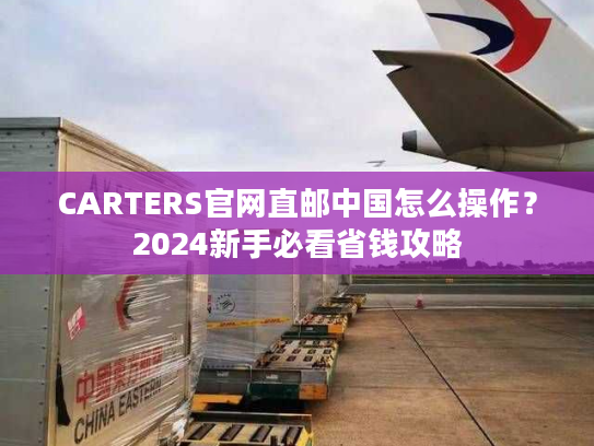CARTERS官网直邮中国怎么操作?2024新手必看省钱攻略 CARTERS官网直邮中国怎么操作?2024新手必看省钱攻略