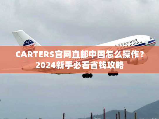 CARTERS官网直邮中国怎么操作?2024新手必看省钱攻略 CARTERS官网直邮中国怎么操作?2024新手必看省钱攻略