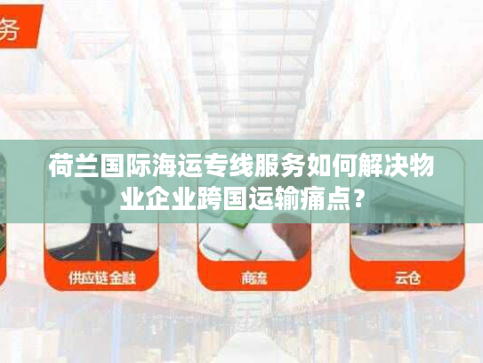 荷兰国际海运专线服务如何解决物业企业跨国运输痛点？