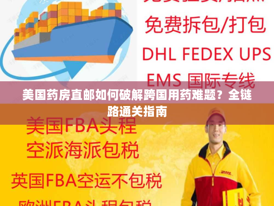 美国药房直邮如何破解跨国用药难题？全链路通关指南