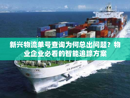 新兴物流单号查询为何总出问题？物业企业必看的智能追踪方案