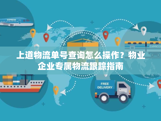 上道物流单号查询怎么操作？物业企业专属物流跟踪指南