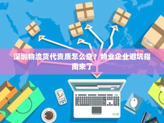 深圳物流货代资质怎么查？物业企业避坑指南来了