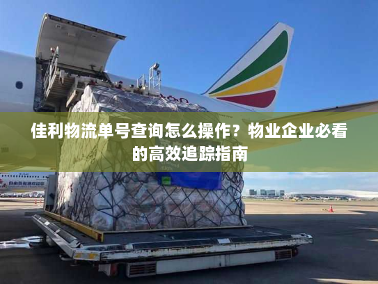 佳利物流单号查询怎么操作？物业企业必看的高效追踪指南
