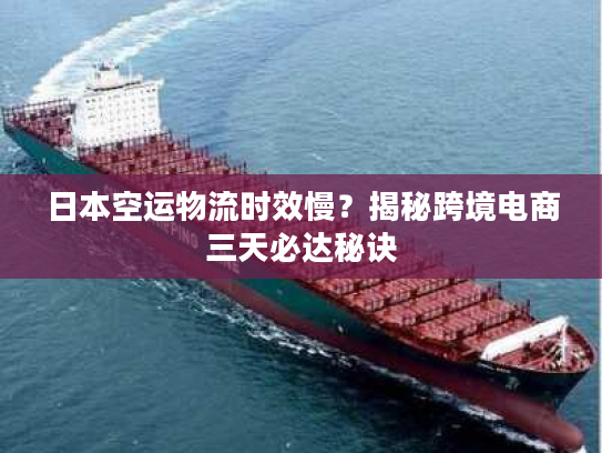 日本空运物流时效慢?揭秘跨境电商三天必达秘诀 日本空运物流时效慢?揭秘跨境电商三天必达秘诀