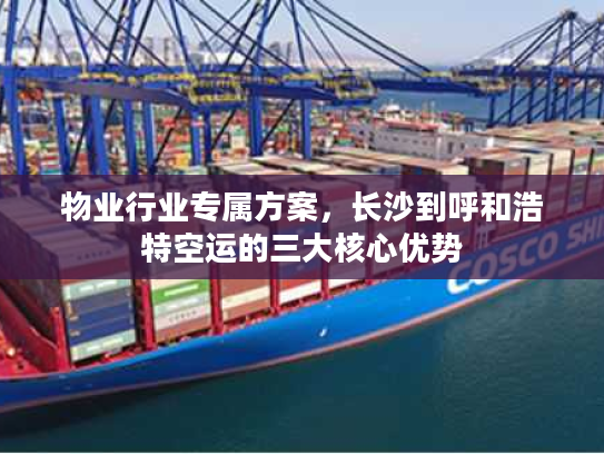 物业行业专属方案，长沙到呼和浩特空运的三大核心优势