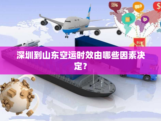 深圳到山东空运时效由哪些因素决定？
