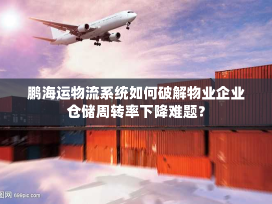 鹏海运物流系统如何破解物业企业仓储周转率下降难题？