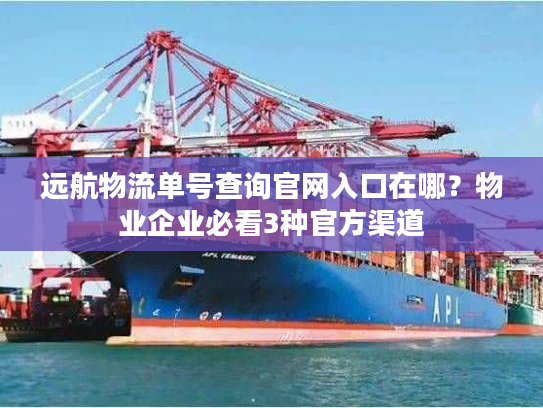 远航物流单号查询官网入口在哪？物业企业必看3种官方渠道