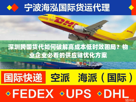 深圳跨国货代如何破解高成本低时效困局？物业企业必看的供应链优化方案