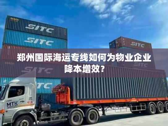 郑州国际海运专线如何为物业企业降本增效？