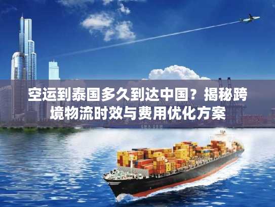 空运到泰国多久到达中国？揭秘跨境物流时效与费用优化方案