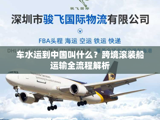 车水运到中国叫什么？跨境滚装船运输全流程解析