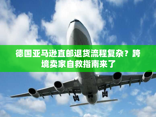 德国亚马逊直邮退货流程复杂?跨境卖家自救指南来了 德国亚马逊直邮退货流程复杂?跨境卖家自救指南来了