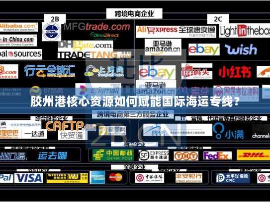 胶州港核心资源如何赋能国际海运专线？