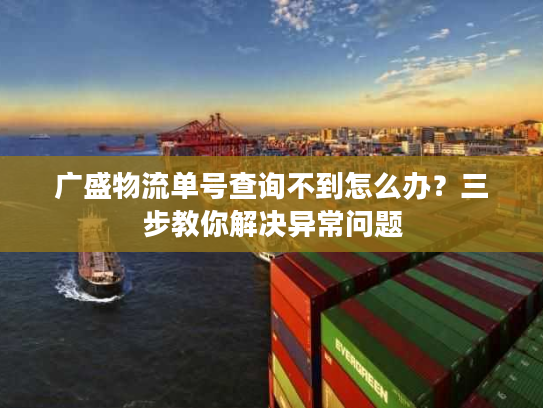 广盛物流单号查询不到怎么办？三步教你解决异常问题