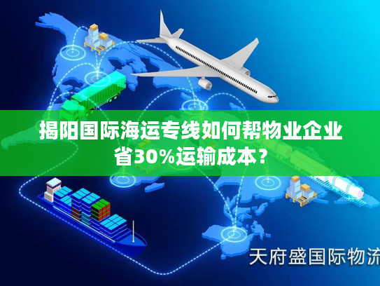 揭阳国际海运专线如何帮物业企业省30%运输成本？