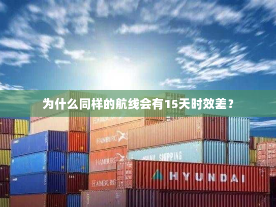 为什么同样的航线会有15天时效差？