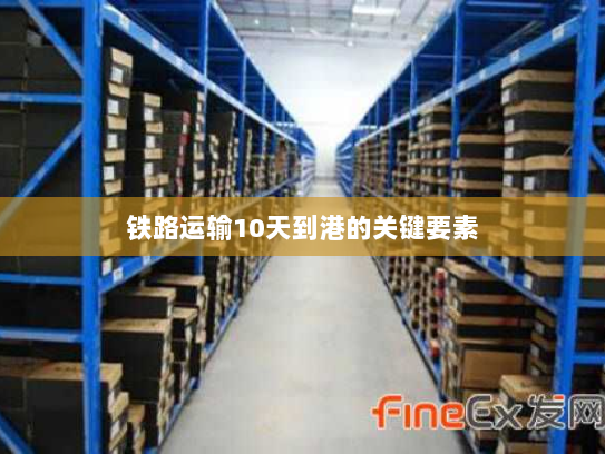 铁路运输10天到港的关键要素 铁路运输10天到港的关键要素