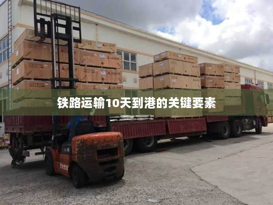 铁路运输10天到港的关键要素 铁路运输10天到港的关键要素