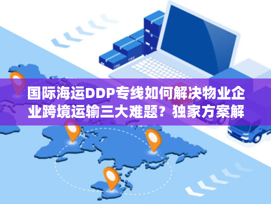 国际海运DDP专线如何解决物业企业跨境运输三大难题?独家方案解析 国际海运DDP专线如何解决物业企业跨境运输三大难题?独家方案解析