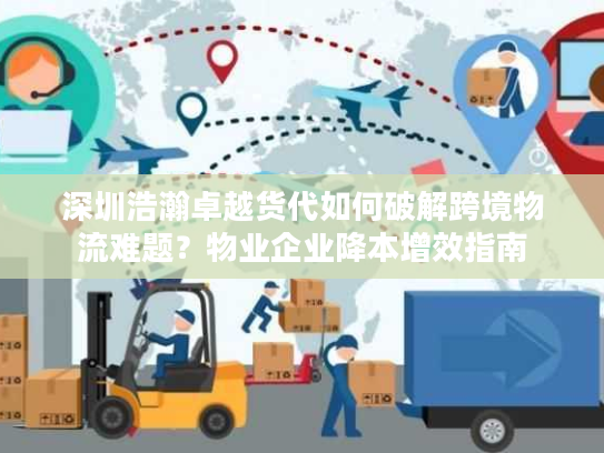 深圳浩瀚卓越货代如何破解跨境物流难题？物业企业降本增效指南
