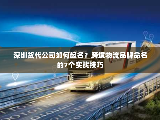 深圳货代公司如何起名？跨境物流品牌命名的7个实战技巧