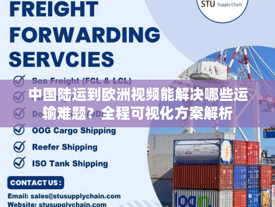 中国陆运到欧洲视频能解决哪些运输难题？全程可视化方案解析