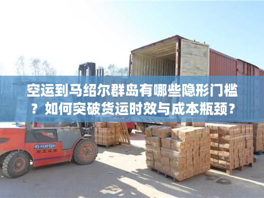 空运到马绍尔群岛有哪些隐形门槛？如何突破货运时效与成本瓶颈？