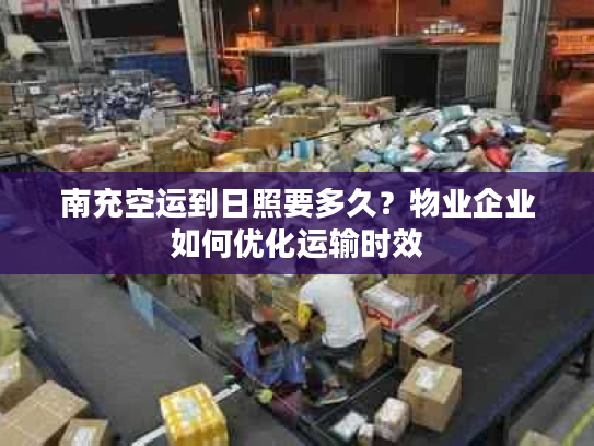 南充空运到日照要多久？物业企业如何优化运输时效