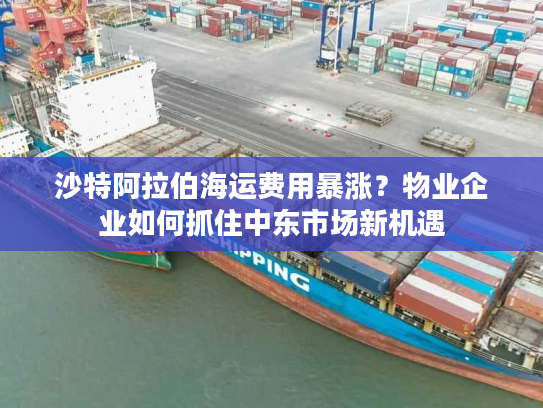 沙特阿拉伯海运费用暴涨？物业企业如何抓住中东市场新机遇