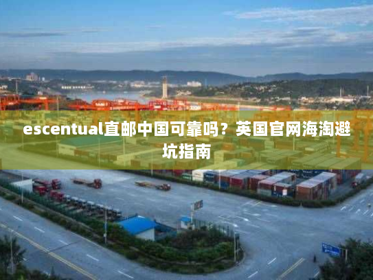 escentual直邮中国可靠吗？英国官网海淘避坑指南