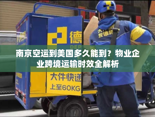 南京空运到美国多久能到?物业企业跨境运输时效全解析 南京空运到美国多久能到?物业企业跨境运输时效全解析