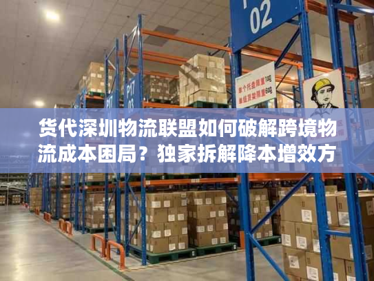 货代深圳物流联盟如何破解跨境物流成本困局？独家拆解降本增效方案