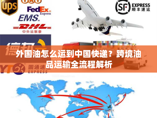 外国油怎么运到中国快递？跨境油品运输全流程解析