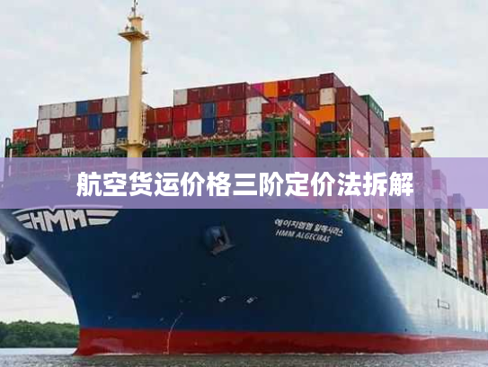 航空货运价格三阶定价法拆解