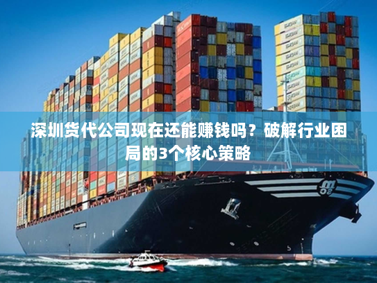 深圳货代公司现在还能赚钱吗？破解行业困局的3个核心策略